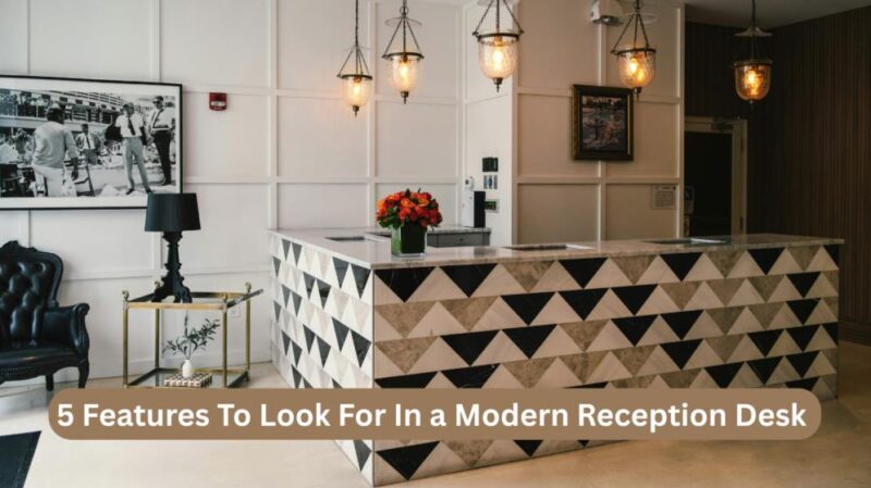 5 Features To Look For In a Modern Reception Desk