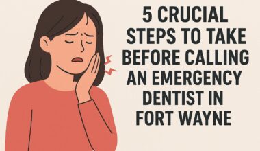5 crucial steps to take before calling an emergency dentist in fort wayne