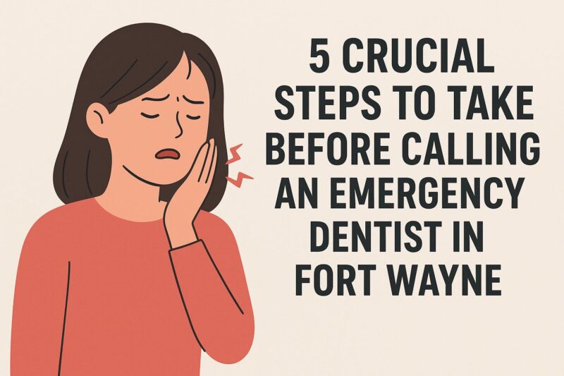 5 crucial steps to take before calling an emergency dentist in fort wayne