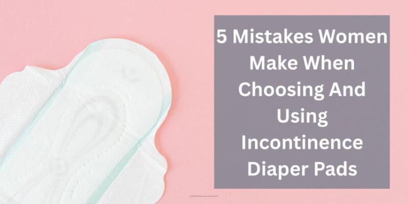 5 mistakes women make when choosing and using incontinence diaper pads