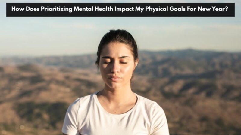 how does prioritizing mental health impact my physical goals for new year